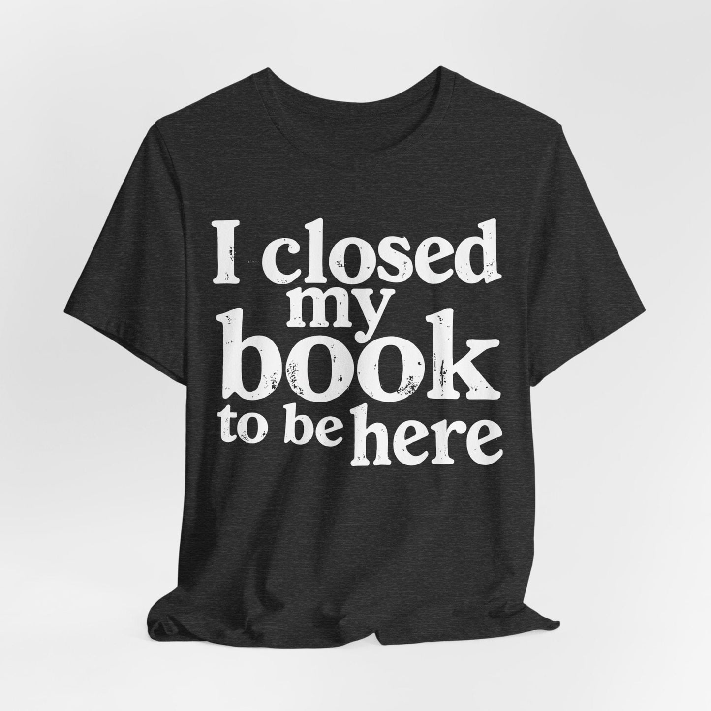I Closed My Book to Be Here – Funny Introvert Reader T-Shirt