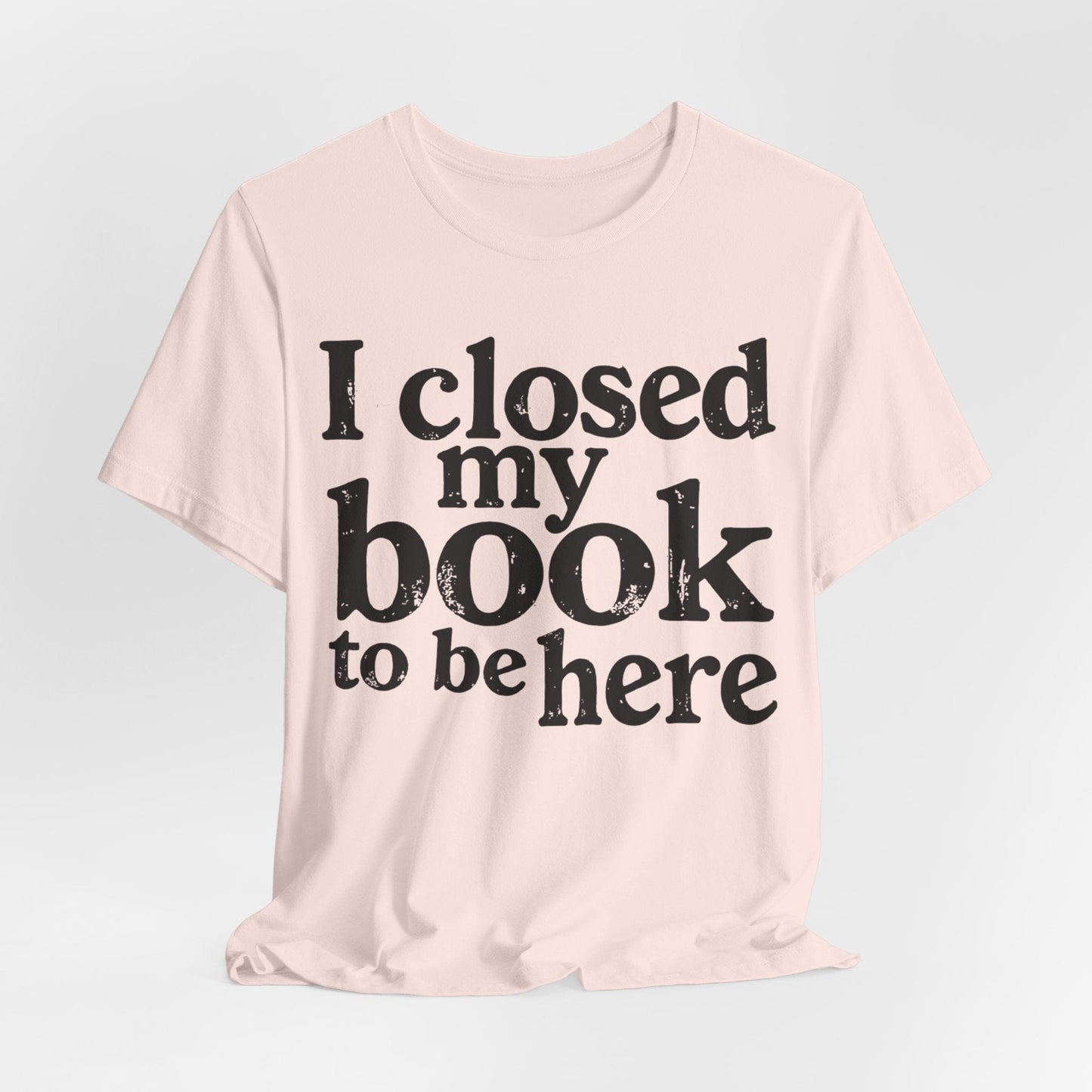 I Closed My Book to Be Here – Funny Introvert Reader T-Shirt