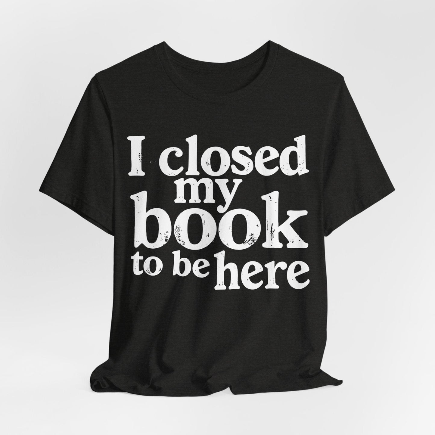 I Closed My Book to Be Here – Funny Introvert Reader T-Shirt