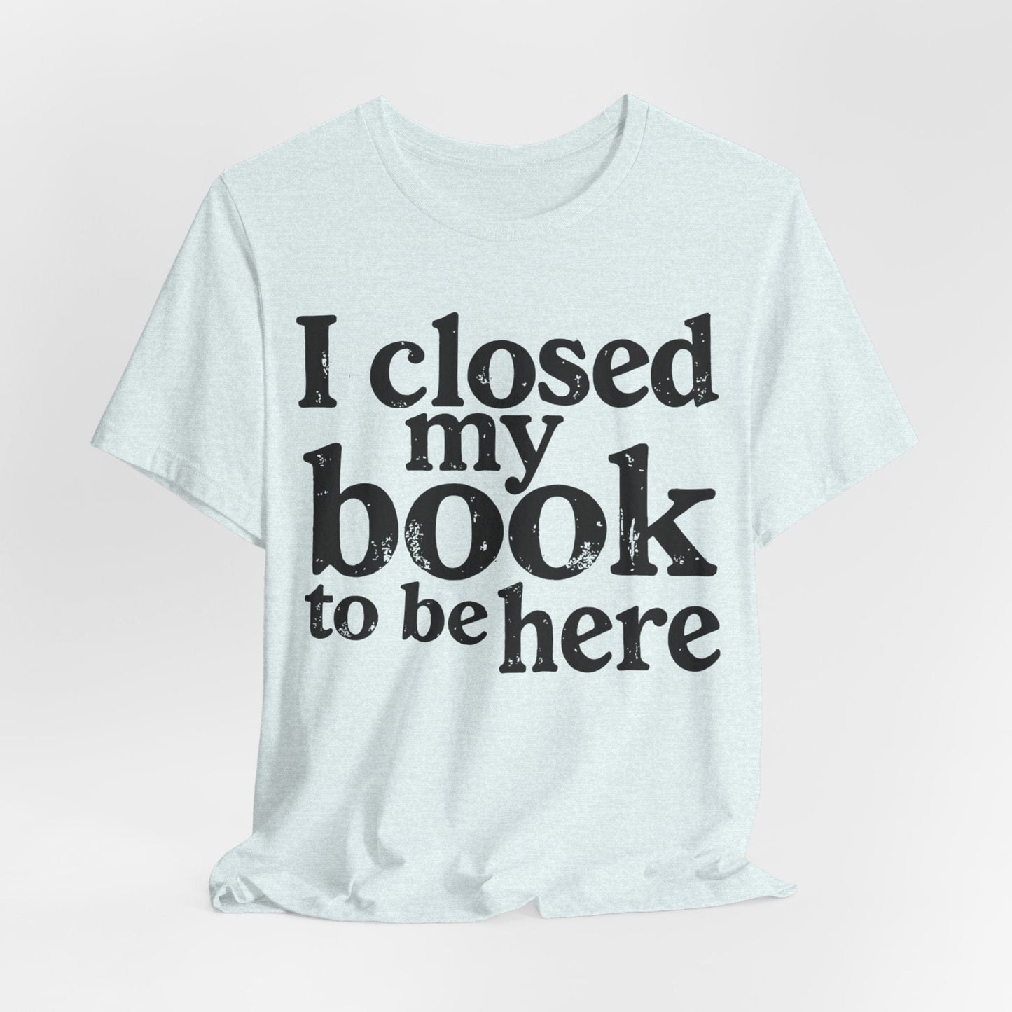 I Closed My Book to Be Here – Funny Introvert Reader T-Shirt