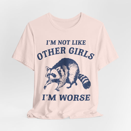 I’m Not Like Other Girls I’m Worse – Funny Raccoon Shirt
