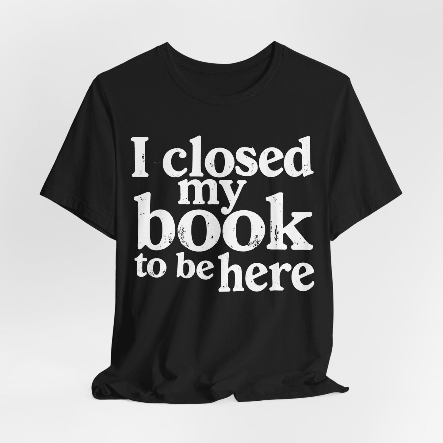 I Closed My Book to Be Here – Funny Introvert Reader T-Shirt